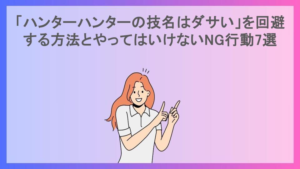 「ハンターハンターの技名はダサい」を回避する方法とやってはいけないNG行動7選